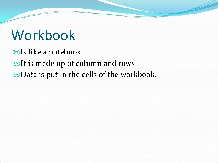 Workbook Is like a notebook. It is made up of column and rows Data