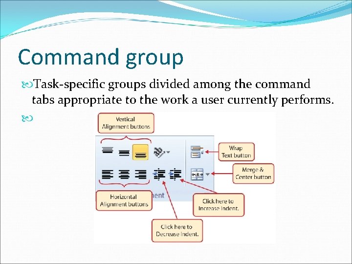 Command group Task-specific groups divided among the command tabs appropriate to the work a