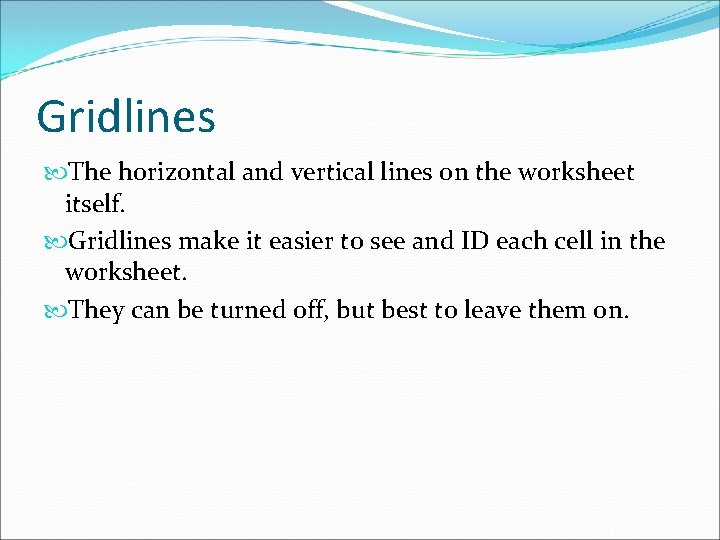 Gridlines The horizontal and vertical lines on the worksheet itself. Gridlines make it easier