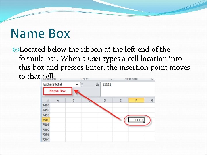 Name Box Located below the ribbon at the left end of the formula bar.