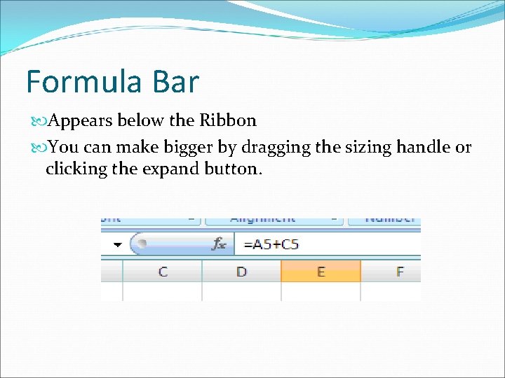 Formula Bar Appears below the Ribbon You can make bigger by dragging the sizing