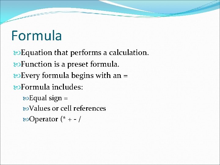 Formula Equation that performs a calculation. Function is a preset formula. Every formula begins