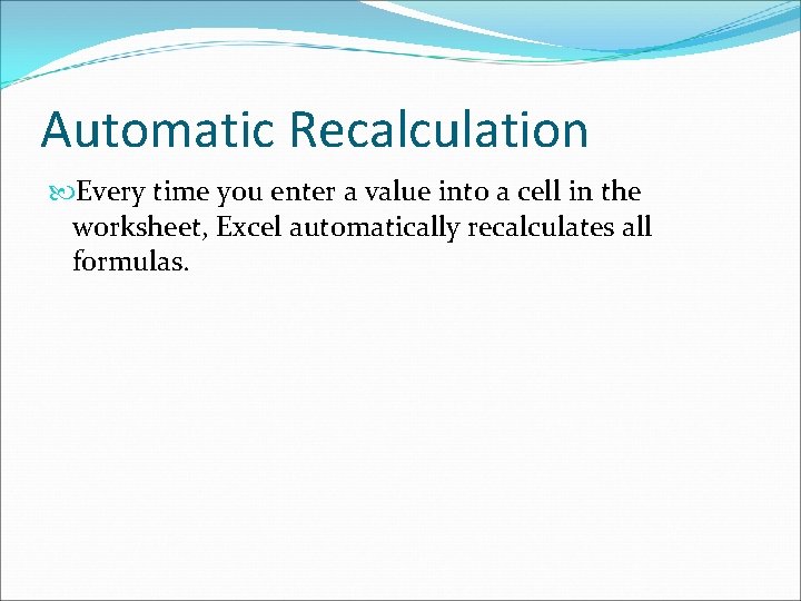 Automatic Recalculation Every time you enter a value into a cell in the worksheet,