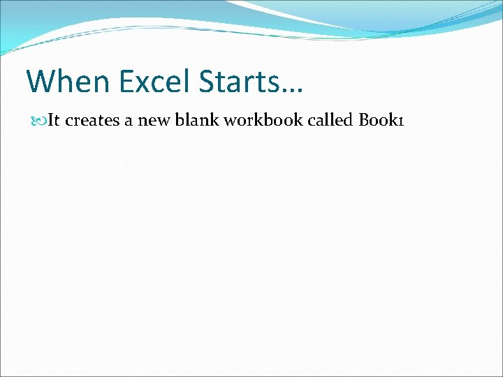 When Excel Starts… It creates a new blank workbook called Book 1 