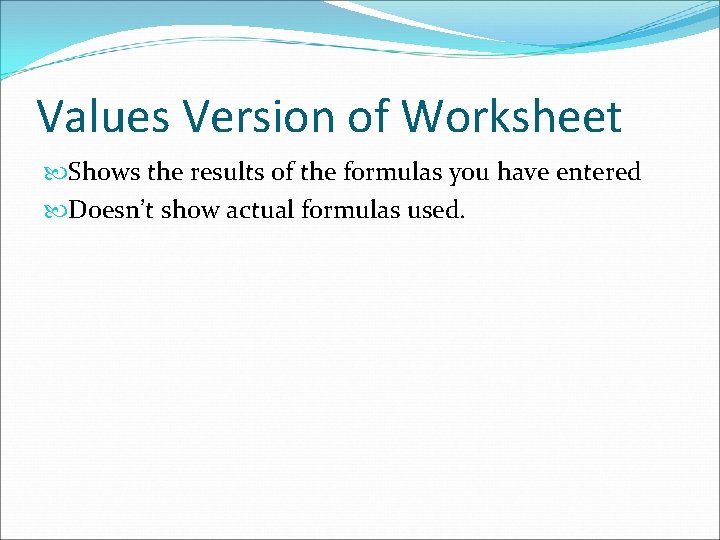 Values Version of Worksheet Shows the results of the formulas you have entered Doesn’t