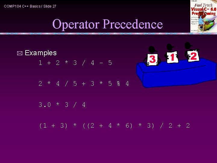 COMP 104 C++ Basics / Slide 27 Operator Precedence * Examples 1 + 2