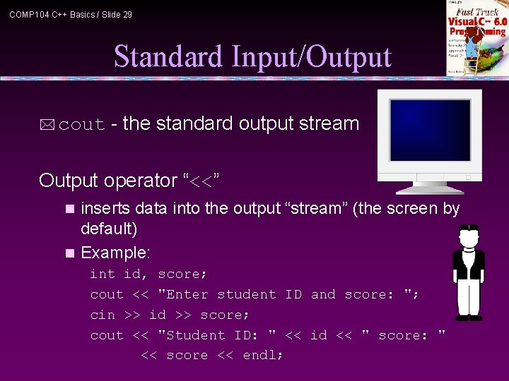 COMP 104 C++ Basics / Slide 29 Standard Input/Output * cout - the standard