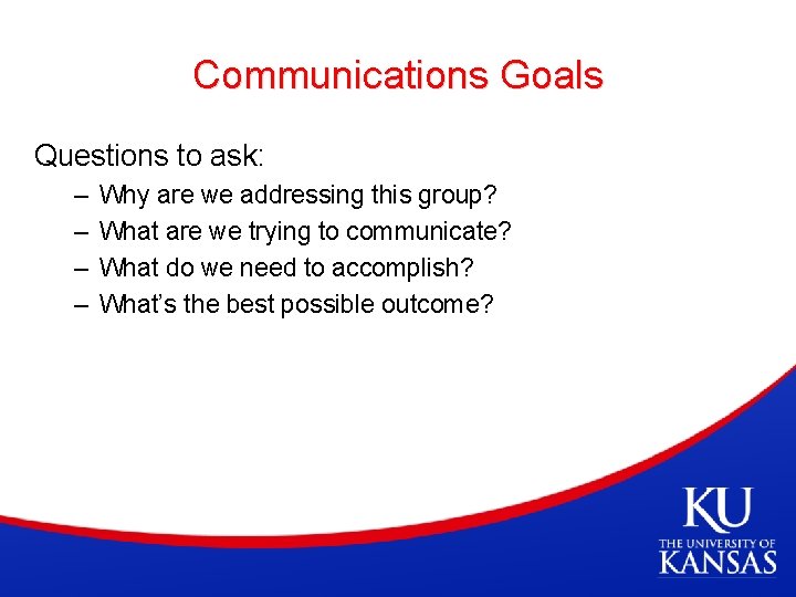 Communications Goals Questions to ask: – – Why are we addressing this group? What