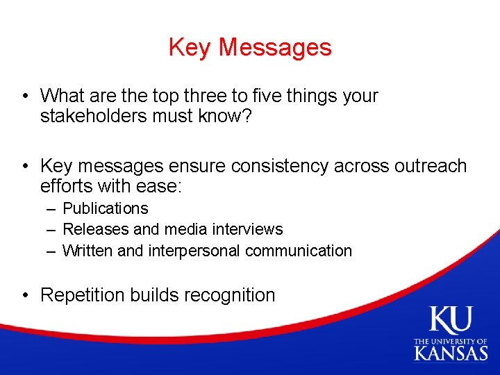 Key Messages • What are the top three to five things your stakeholders must