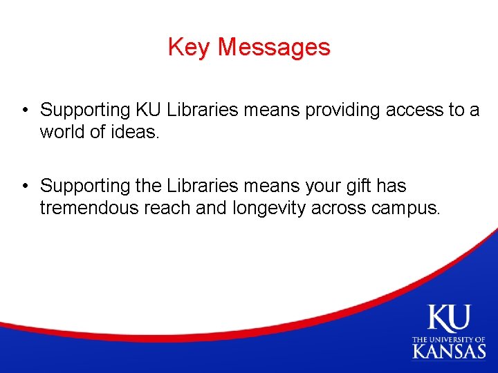 Key Messages • Supporting KU Libraries means providing access to a world of ideas.