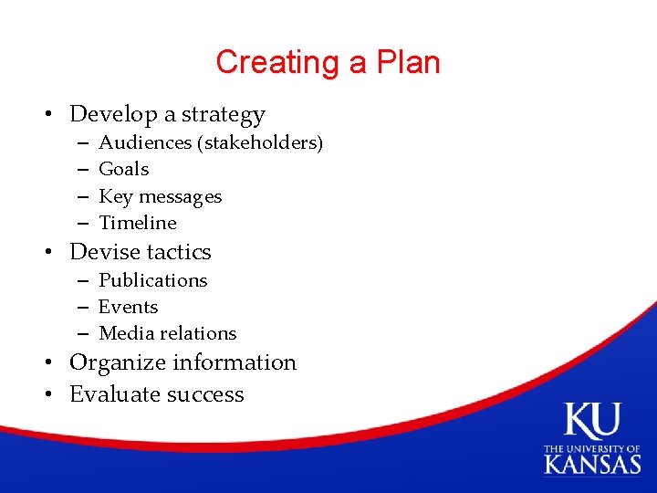 Creating a Plan • Develop a strategy – – Audiences (stakeholders) Goals Key messages