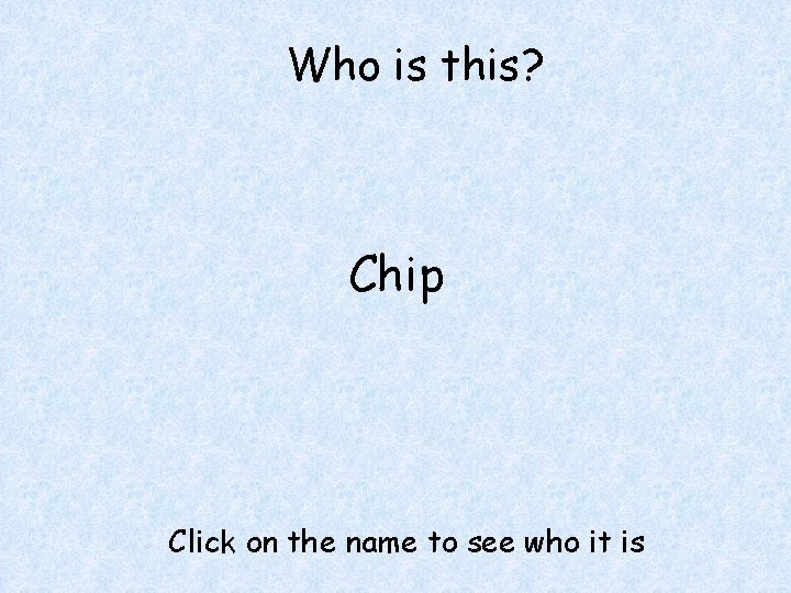 Who is this? Chip Click on the name to see who it is 
