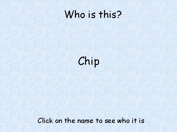 Who is this? Chip Click on the name to see who it is 