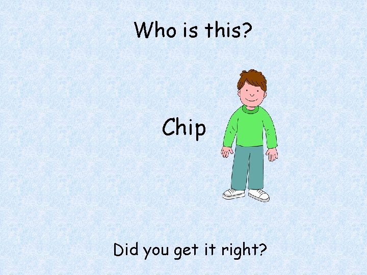 Who is this? Chip Did you get it right? 