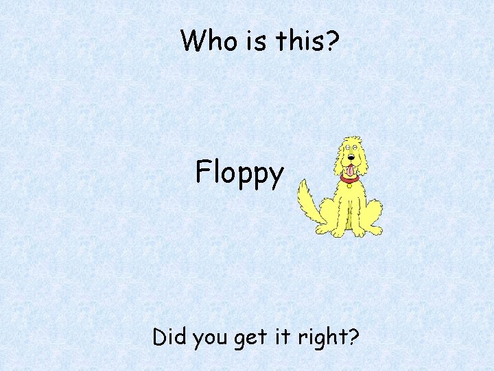 Who is this? Floppy Did you get it right? 