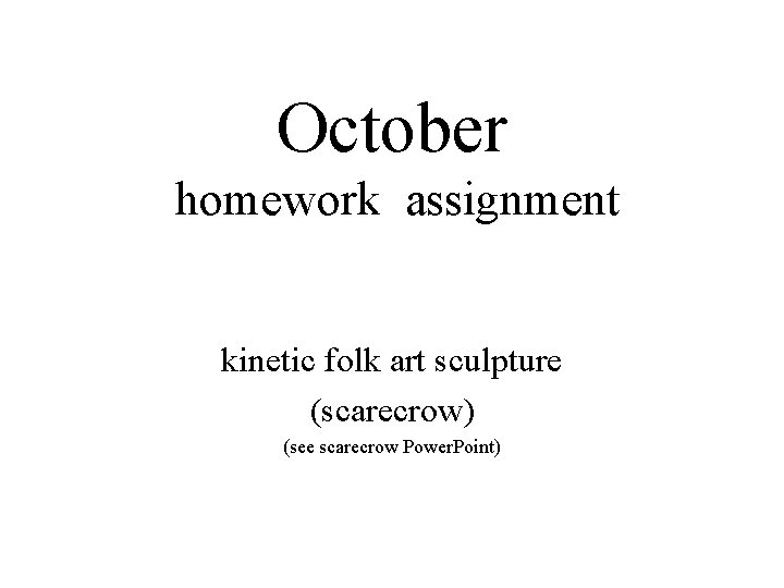 October homework assignment kinetic folk art sculpture (scarecrow) (see scarecrow Power. Point) 