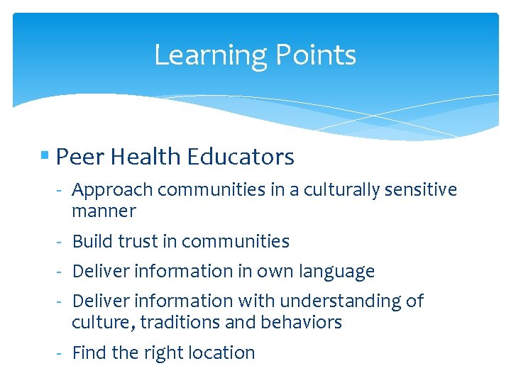 Learning Points § Peer Health Educators ‐ Approach communities in a culturally sensitive manner