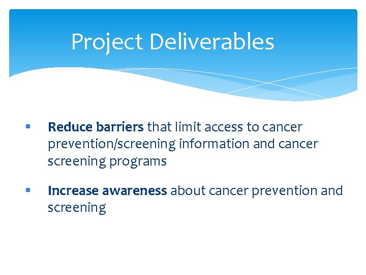 Project Deliverables § Reduce barriers that limit access to cancer prevention/screening information and cancer