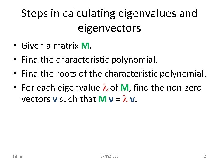 Steps in calculating eigenvalues and eigenvectors • • Given a matrix M. Find the