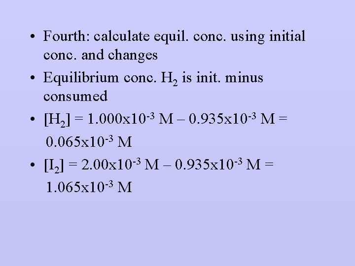  • Fourth: calculate equil. conc. using initial conc. and changes • Equilibrium conc.