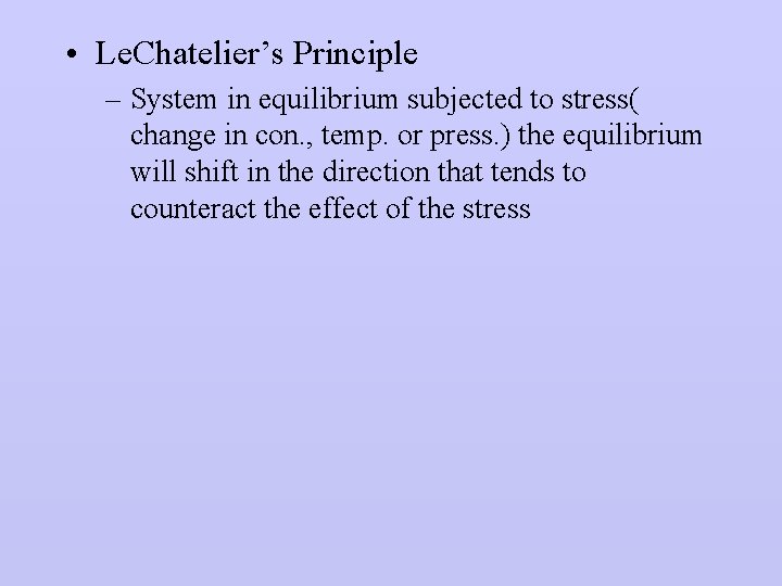  • Le. Chatelier’s Principle – System in equilibrium subjected to stress( change in