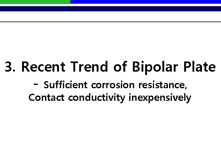 3. Recent Trend of Bipolar Plate - Sufficient corrosion resistance, Contact conductivity inexpensively 