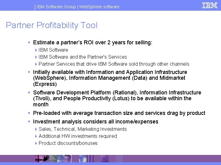 IBM Software Group | Web. Sphere software Partner Profitability Tool § Estimate a partner’s
