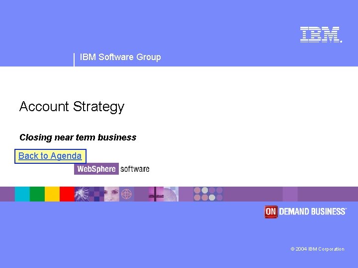 ® IBM Software Group Account Strategy Closing near term business Back to Agenda ©