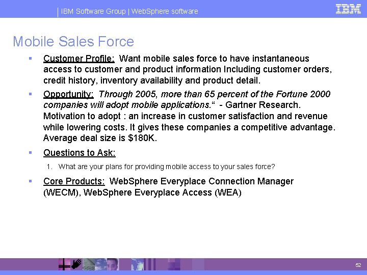 IBM Software Group | Web. Sphere software Mobile Sales Force § Customer Profile: Want