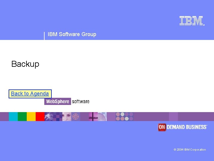 ® IBM Software Group Back to Agenda © 2004 IBM Corporation 