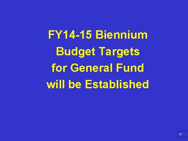 FY 14 -15 Biennium Budget Targets for General Fund will be Established 47 