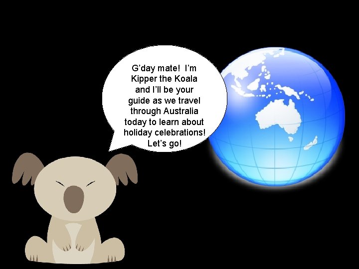 G’day mate! I’m Kipper the Koala and I’ll be your guide as we travel