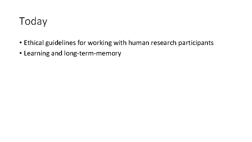 Today • Ethical guidelines for working with human research participants • Learning and long-term-memory