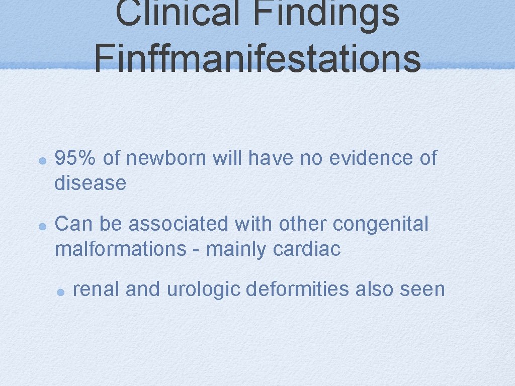 Clinical Findings Finffmanifestations 95% of newborn will have no evidence of disease Can be