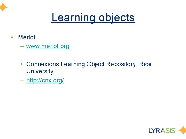 Learning objects • Merlot – www. merlot. org • Connexions Learning Object Repository, Rice