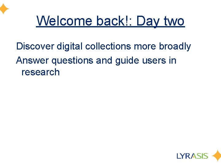 Welcome back!: Day two Discover digital collections more broadly Answer questions and guide users