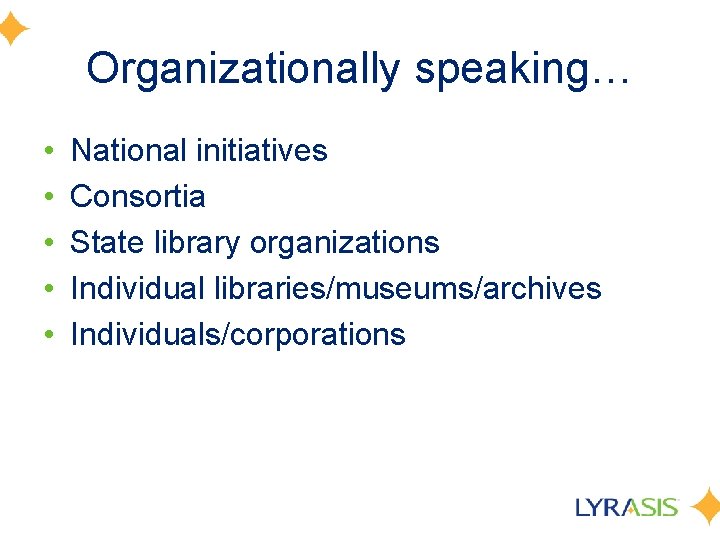 Organizationally speaking… • • • National initiatives Consortia State library organizations Individual libraries/museums/archives Individuals/corporations