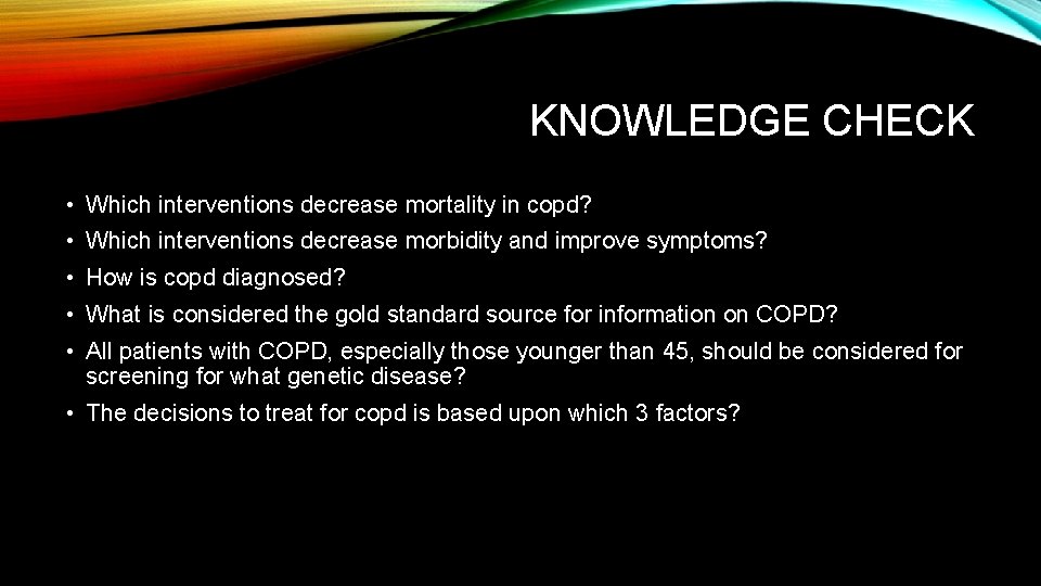 KNOWLEDGE CHECK • Which interventions decrease mortality in copd? • Which interventions decrease morbidity