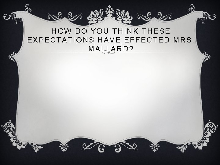 HOW DO YOU THINK THESE EXPECTATIONS HAVE EFFECTED MRS. MALLARD? 
