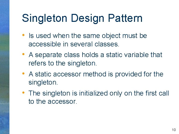 Singleton Design Pattern • Is used when the same object must be accessible in