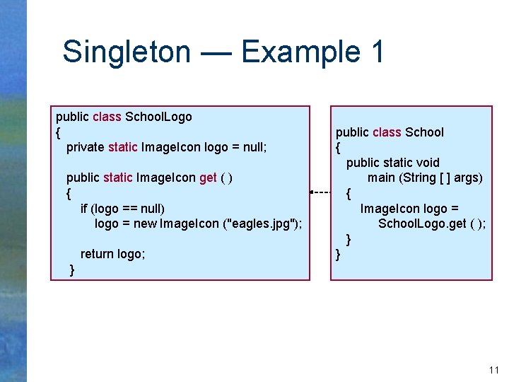 Singleton — Example 1 public class School. Logo { private static Image. Icon logo