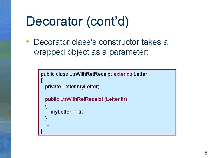 Decorator (cont’d) • Decorator class’s constructor takes a wrapped object as a parameter: public