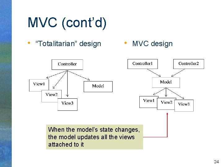 MVC (cont’d) • “Totalitarian” design • MVC design When the model’s state changes, the