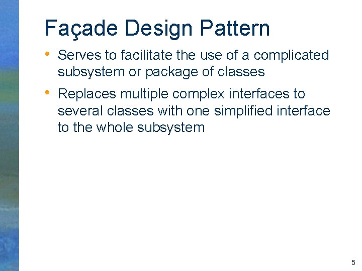 Façade Design Pattern • Serves to facilitate the use of a complicated subsystem or