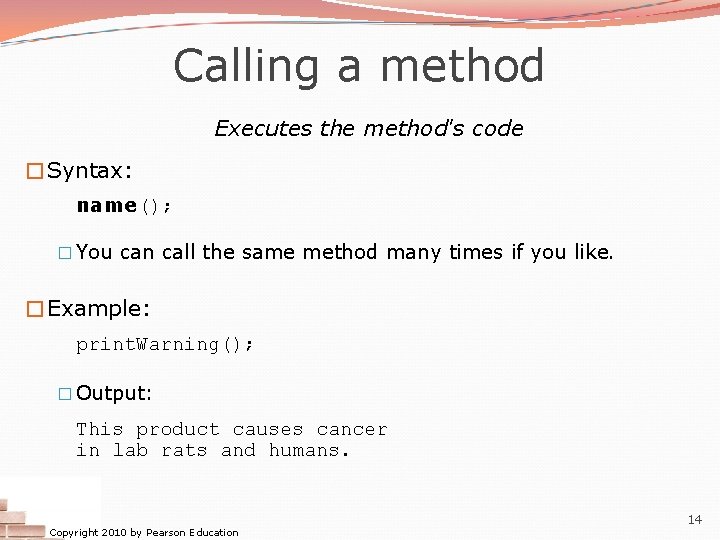 Calling a method Executes the method's code �Syntax: name(); � You can call the