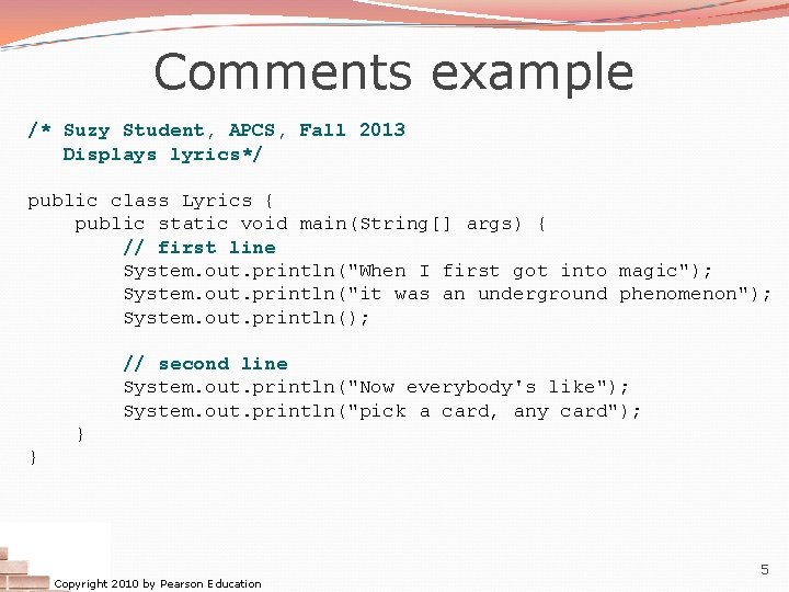 Comments example /* Suzy Student, APCS, Fall 2013 Displays lyrics*/ public class Lyrics {