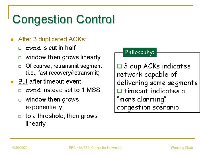 Congestion Control n After 3 duplicated ACKs: q cwnd is cut in half q