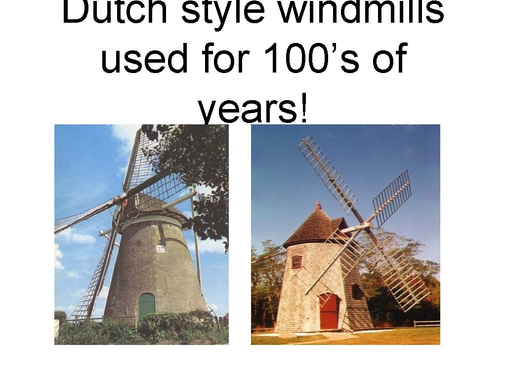 Dutch style windmills used for 100’s of years! 