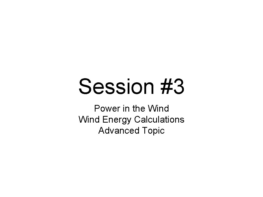 Session #3 Power in the Wind Energy Calculations Advanced Topic 