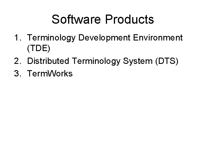 Software Products 1. Terminology Development Environment (TDE) 2. Distributed Terminology System (DTS) 3. Term.